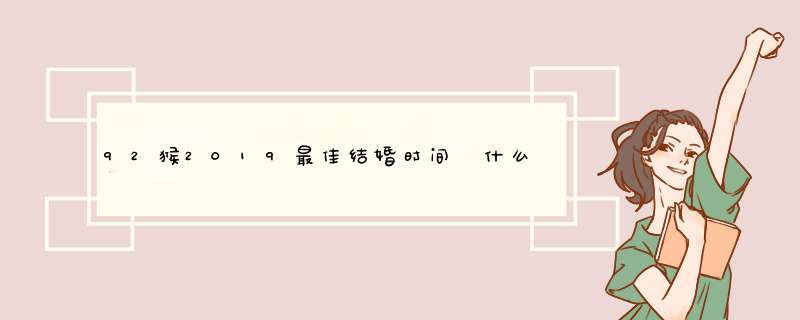 92猴2019最佳结婚时间 什么时候适合结婚